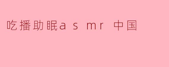 什么是吃播助眠ASMR?它在中国为什么这么受欢迎?
