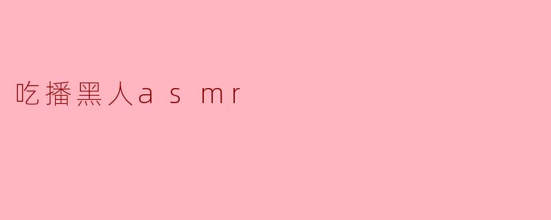 吃播黑人asmr
