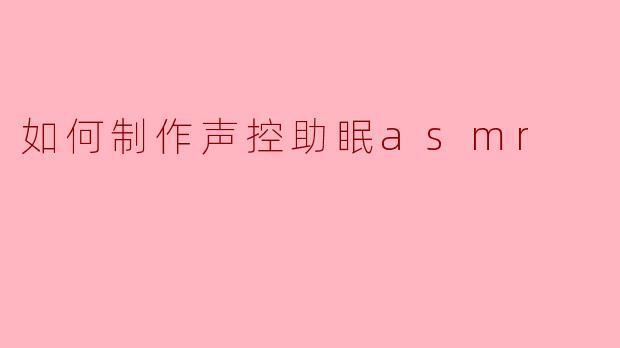 如何制作声控助眠asmr