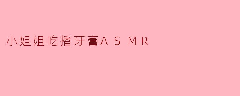 小姐姐吃播牙膏ASMR