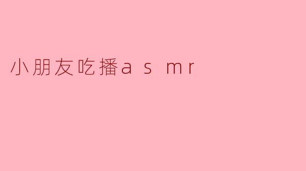 《童趣吃播ASMR:治愈系小萌娃的“咔嚓”美食之旅》