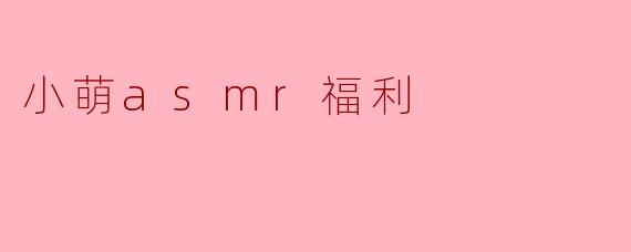 小萌asmr福利