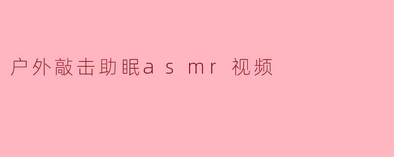 户外敲击助眠asmr视频