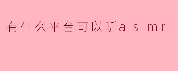有什么平台可以听asmr