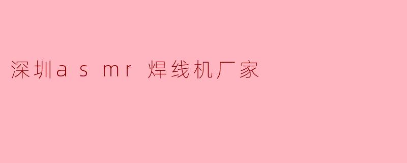 深圳asmr焊线机厂家