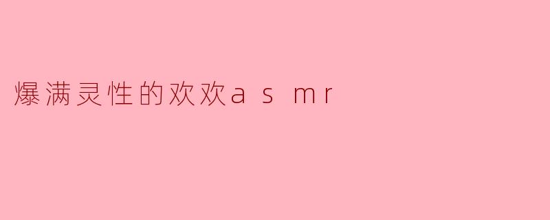 爆满灵性的欢欢asmr
