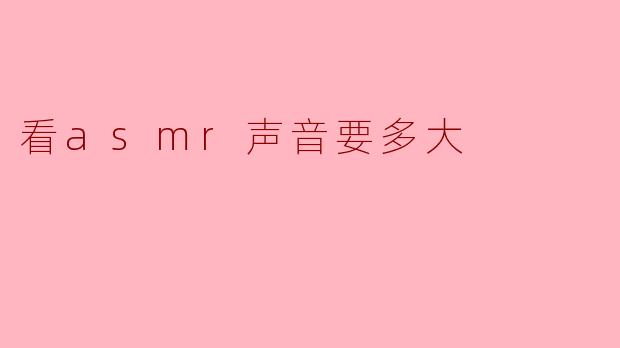 看asmr声音要多大