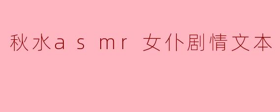 “秋水小姐,作为ASMR女仆,您会为客人提供哪些独特的沉浸式体验呢?”