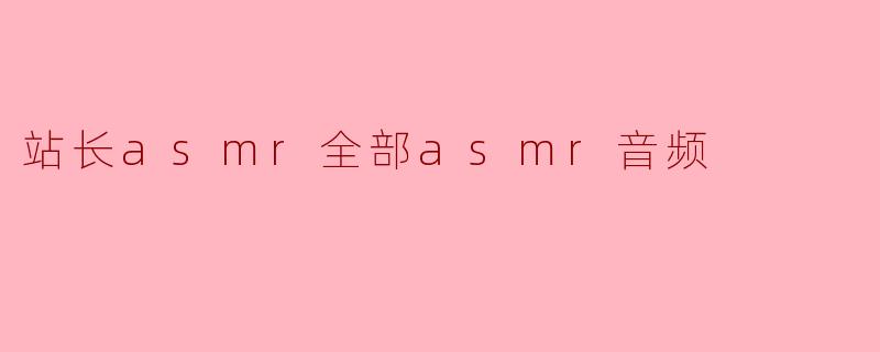 站长asmr全部asmr音频