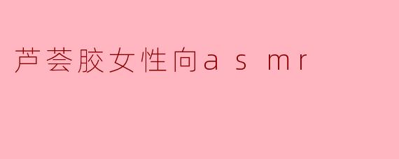 芦荟胶女性向asmr