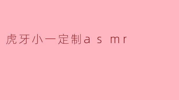 虎牙小一定制asmr
