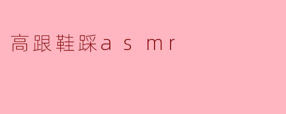 《高跟鞋踩踏ASMR:听觉与视觉的双重感官盛宴》