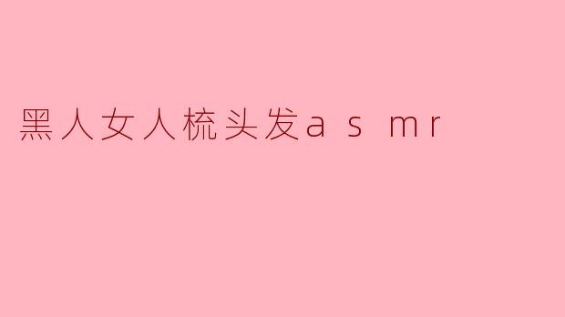 黑人女人梳头发asmr