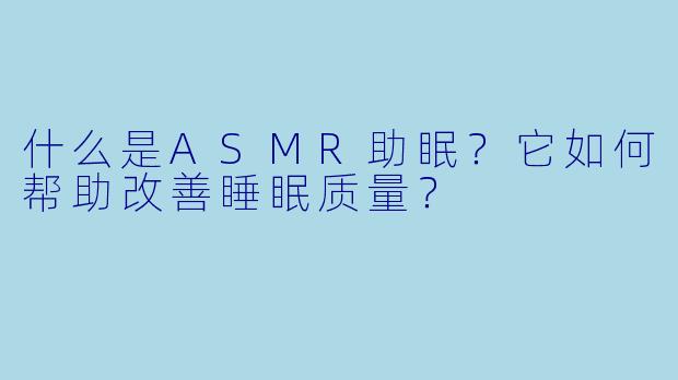 什么是ASMR助眠？它如何帮助改善睡眠质量？