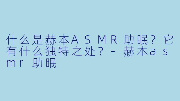 什么是赫本ASMR助眠?它有什么独特之处?