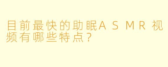 目前最快的助眠ASMR视频有哪些特点?