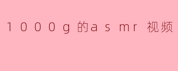 1000g的asmr视频