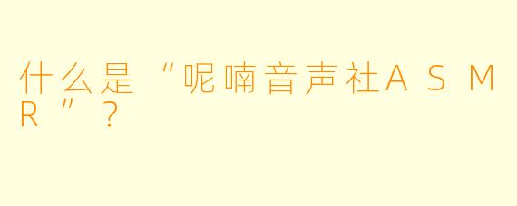 什么是“呢喃音声社ASMR”？