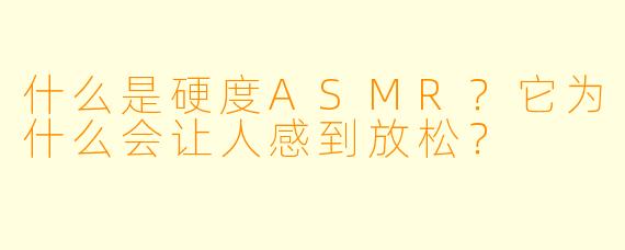 什么是硬度ASMR？它为什么会让人感到放松？