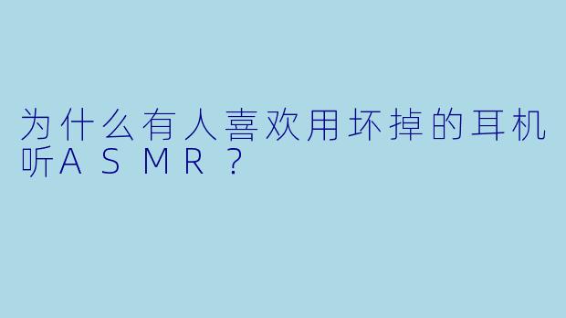 为什么有人喜欢用坏掉的耳机听ASMR?