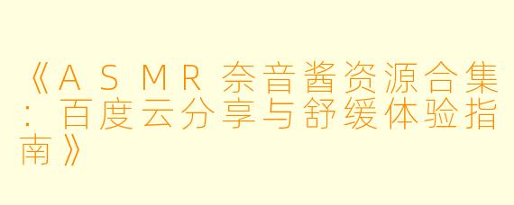 《ASMR奈音酱资源合集：百度云分享与舒缓体验指南》
