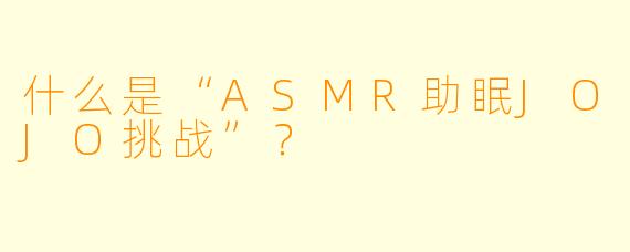什么是“ASMR助眠JOJO挑战”?