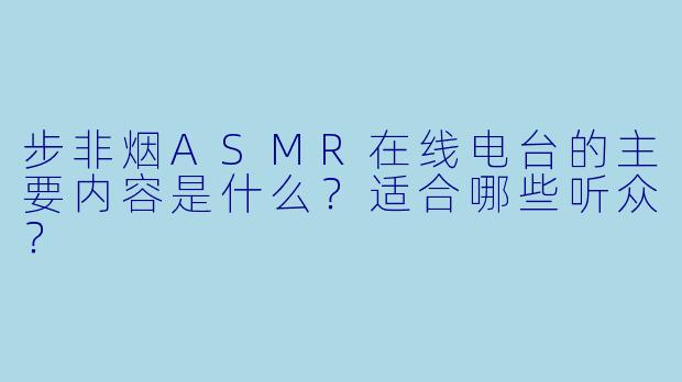 步非烟ASMR在线电台的主要内容是什么?适合哪些听众?