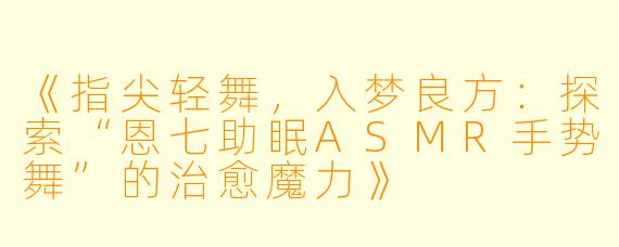 《指尖轻舞，入梦良方：探索“恩七助眠ASMR手势舞”的治愈魔力》