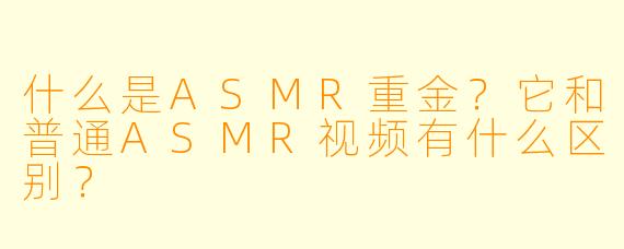 什么是ASMR重金？它和普通ASMR视频有什么区别？