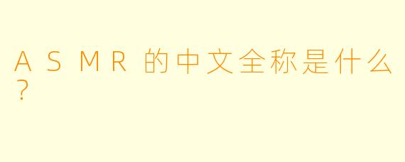 ASMR的中文全称是什么?
