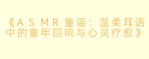 《ASMR童谣：温柔耳语中的童年回响与心灵疗愈》