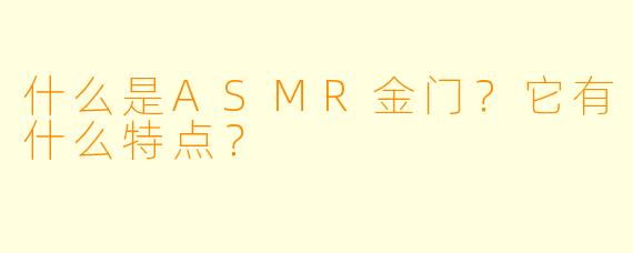 什么是ASMR金门?它有什么特点?