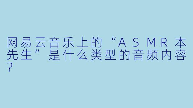 网易云音乐上的“ASMR本先生”是什么类型的音频内容？