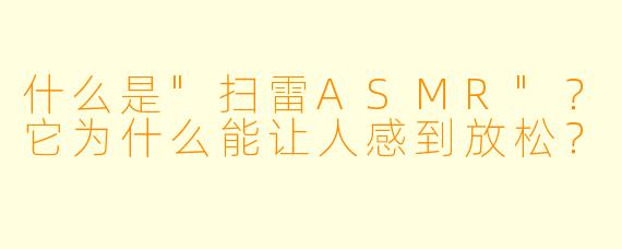 什么是"扫雷ASMR"?它为什么能让人感到放松?