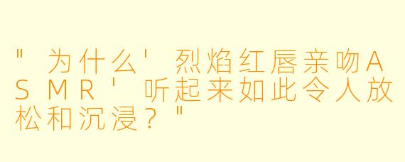 "为什么'烈焰红唇亲吻ASMR'听起来如此令人放松和沉浸?"