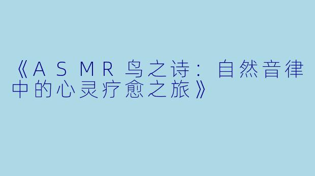 《ASMR鸟之诗:自然音律中的心灵疗愈之旅》