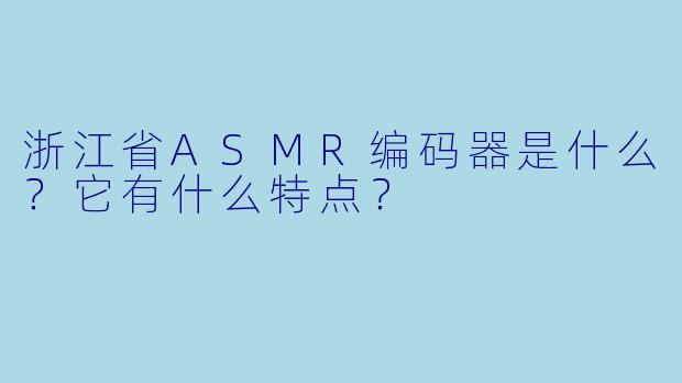 浙江省ASMR编码器是什么？它有什么特点？