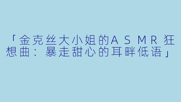 「金克丝大小姐的ASMR狂想曲：暴走甜心的耳畔低语」