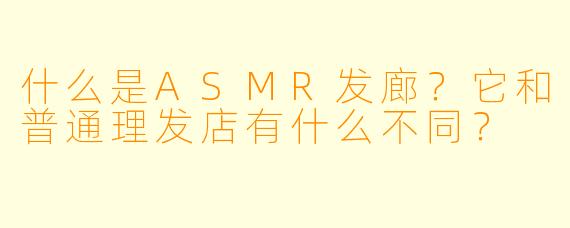 什么是ASMR发廊？它和普通理发店有什么不同？