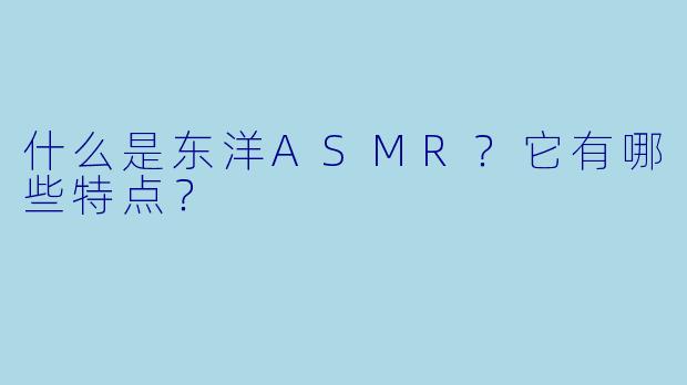 什么是东洋ASMR?它有哪些特点?