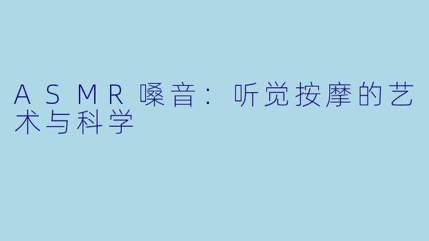 ASMR嗓音:听觉按摩的艺术与科学