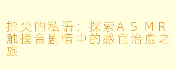指尖的私语:探索ASMR触摸音剧情中的感官治愈之旅