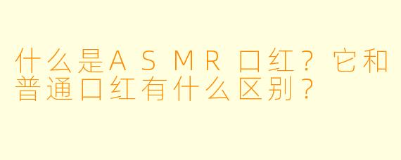 什么是ASMR口红？它和普通口红有什么区别？