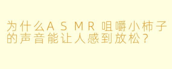 为什么ASMR咀嚼小柿子的声音能让人感到放松?