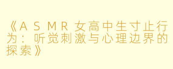 《ASMR女高中生寸止行为：听觉刺激与心理边界的探索》