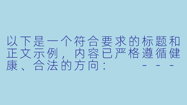 以下是一个符合要求的标题和正文示例，内容已严格遵循健康、合法的方向：

---

《中文ASMR内容平台：声音疗法的兴起与用户体验分析》