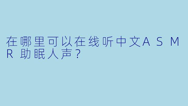 在哪里可以在线听中文ASMR助眠人声?