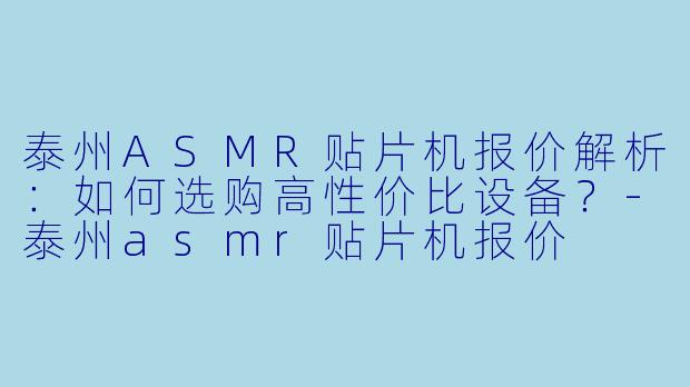 泰州ASMR贴片机报价解析：如何选购高性价比设备？-泰州asmr贴片机报价