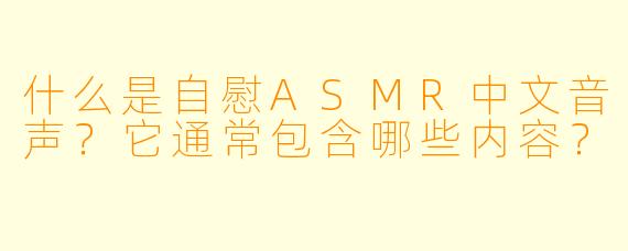 什么是自慰ASMR中文音声？它通常包含哪些内容？