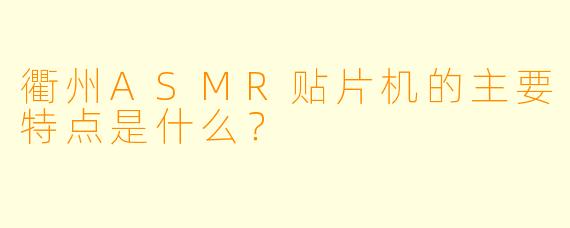 衢州ASMR贴片机的主要特点是什么？